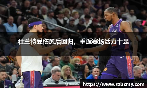 杜兰特受伤愈后回归，重返赛场活力十足