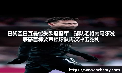 巴黎圣日耳曼憾失欧冠冠军，球队老将内马尔发表感言称要带领球队再次冲击胜利