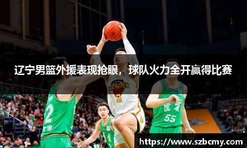 辽宁男篮外援表现抢眼，球队火力全开赢得比赛