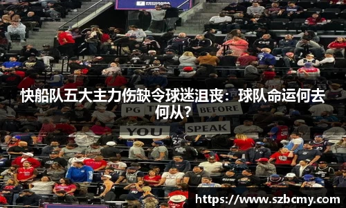 快船队五大主力伤缺令球迷沮丧：球队命运何去何从？