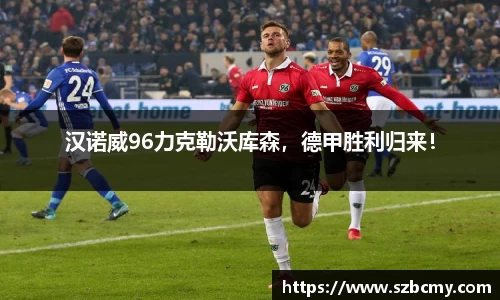 汉诺威96力克勒沃库森，德甲胜利归来！