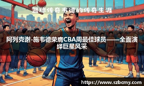 阿列克谢-施韦德荣膺CBA周最佳球员——全面演绎巨星风采