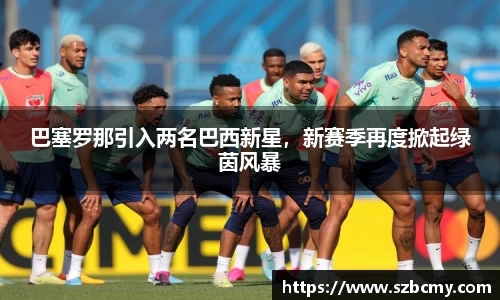 巴塞罗那引入两名巴西新星，新赛季再度掀起绿茵风暴