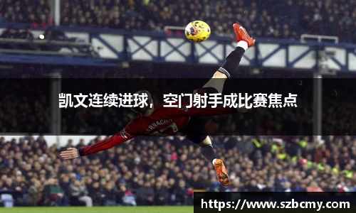 凯文连续进球，空门射手成比赛焦点
