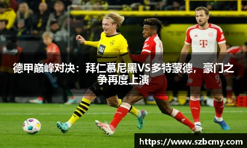 德甲巅峰对决：拜仁慕尼黑VS多特蒙德，豪门之争再度上演