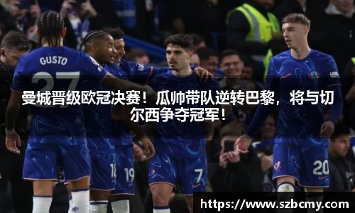 曼城晋级欧冠决赛！瓜帅带队逆转巴黎，将与切尔西争夺冠军！