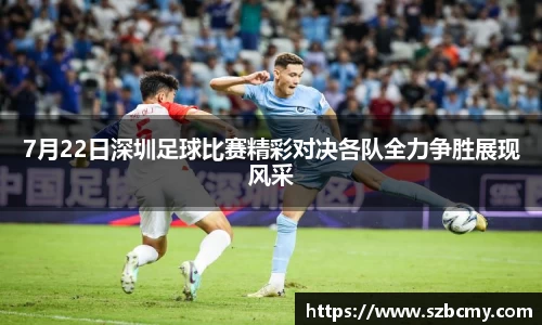 7月22日深圳足球比赛精彩对决各队全力争胜展现风采