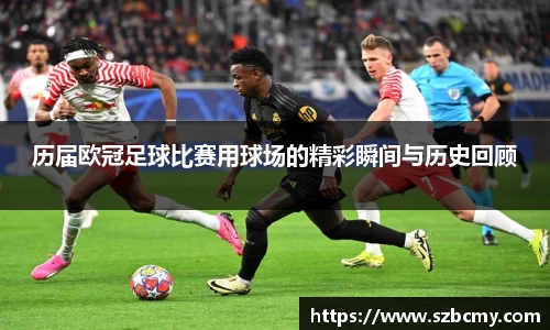 历届欧冠足球比赛用球场的精彩瞬间与历史回顾