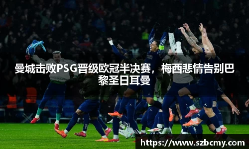 曼城击败PSG晋级欧冠半决赛，梅西悲情告别巴黎圣日耳曼