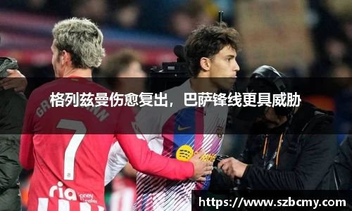 格列兹曼伤愈复出，巴萨锋线更具威胁