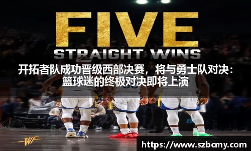 开拓者队成功晋级西部决赛，将与勇士队对决：篮球迷的终极对决即将上演