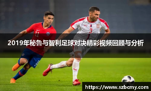 2019年秘鲁与智利足球对决精彩视频回顾与分析