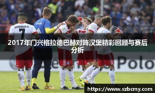 2017年门兴格拉德巴赫对阵汉堡精彩回顾与赛后分析