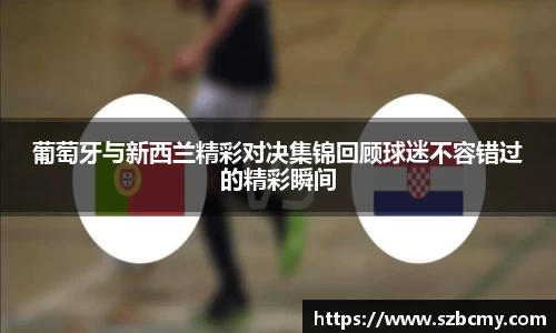 葡萄牙与新西兰精彩对决集锦回顾球迷不容错过的精彩瞬间