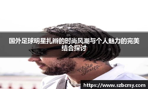国外足球明星扎辫的时尚风潮与个人魅力的完美结合探讨